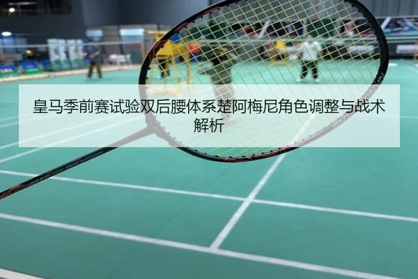 皇马季前赛试验双后腰体系楚阿梅尼角色调整与战术解析